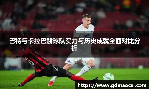 巴特与卡拉巴赫球队实力与历史成就全面对比分析