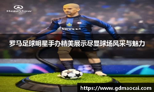 罗马足球明星手办精美展示尽显球场风采与魅力